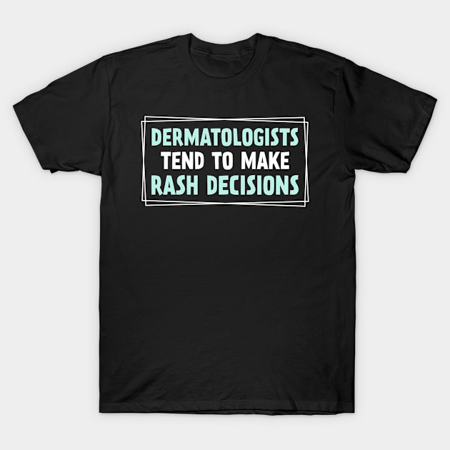 Funny Dermatologists Tend To Make Rash Decisions T-Shirt by White Martian